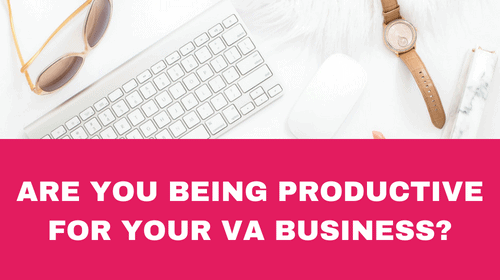 ARE YOU BEING PRODUCTIVE FOR YOUR VA BUSINESS AS WELL AS FOR YOUR CLIENTS?