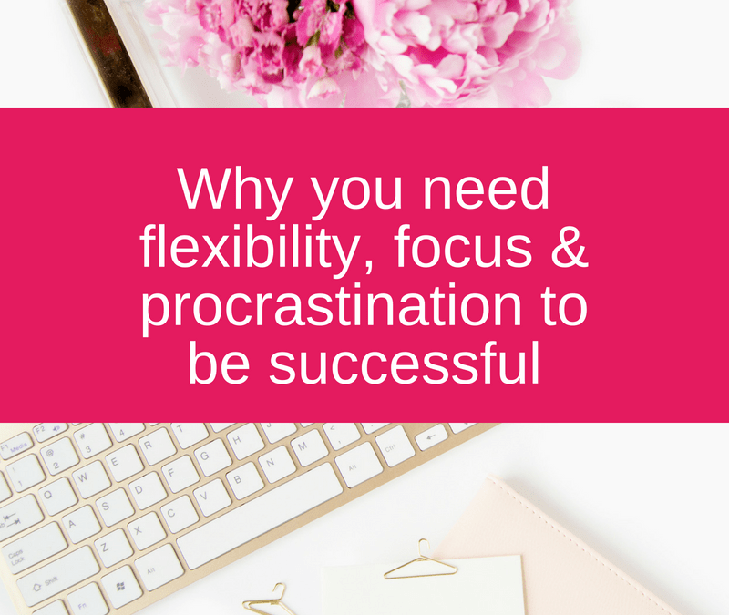 Why you need flexibility, focus & procrastination