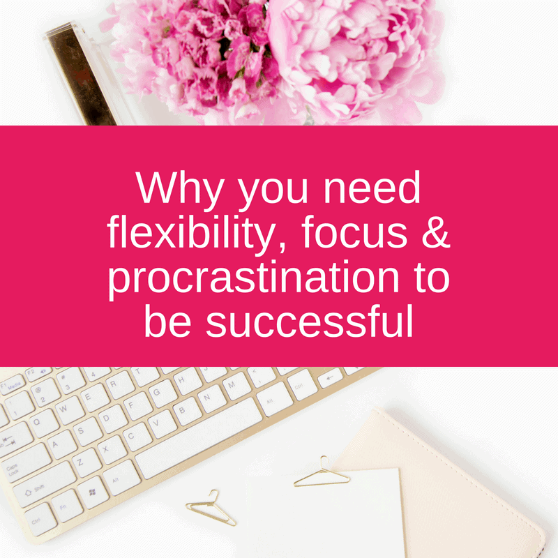 Why you need flexibility, focus & procrastination to be successful