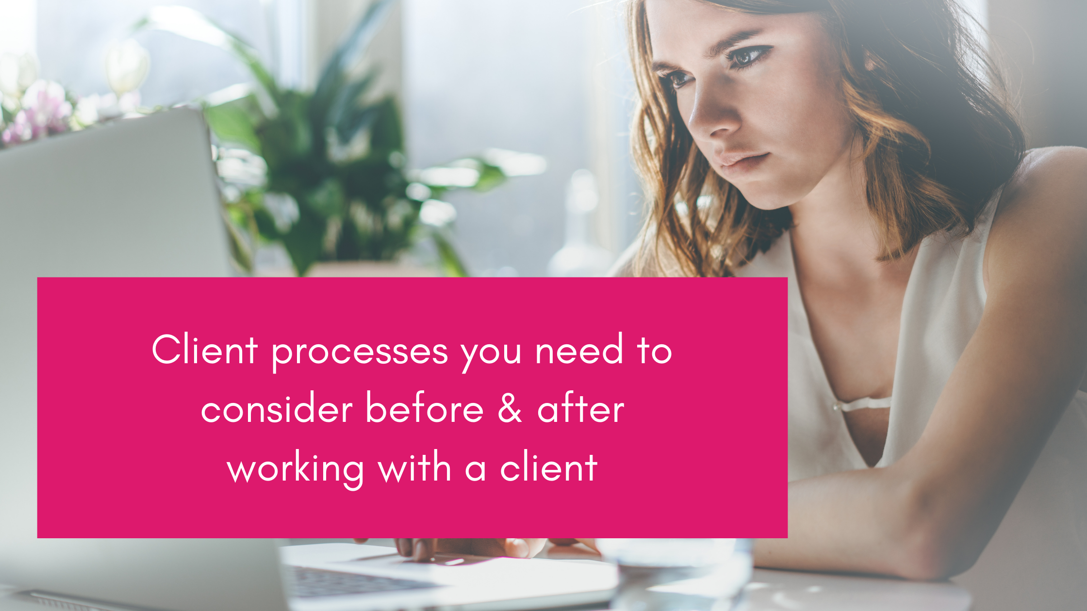 Client processes you need to consider before after working with a client